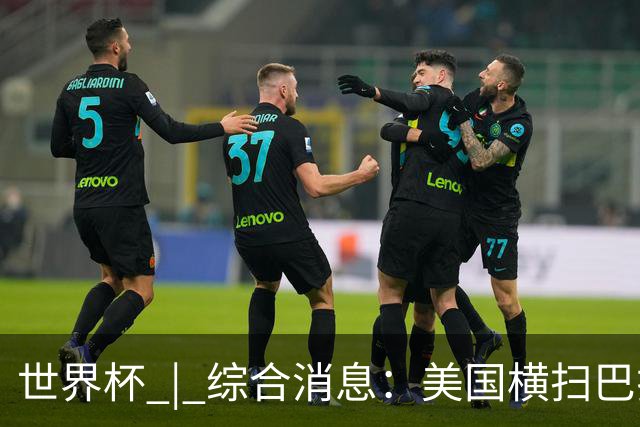 世界杯 | 综合消息：美国横扫巴拉圭 加拿大获历史首分