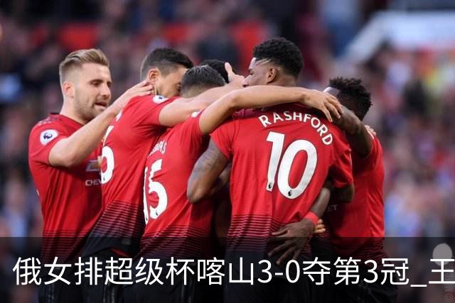 俄女排超级杯喀山3-0夺第3冠 王云蕗无缘留洋首冠